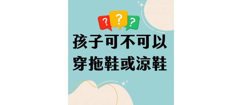 【孩子可不可以穿拖鞋或涼鞋？】