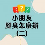 小朋友腳臭怎麼辦（二）