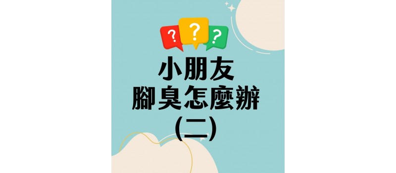 小朋友腳臭怎麼辦（二）